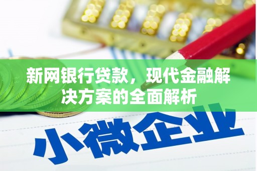芎林新网银行贷款，现代金融解决方案的全面解析
