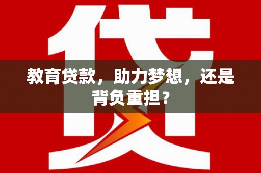 库尔勒教育贷款，助力梦想，还是背负重担？