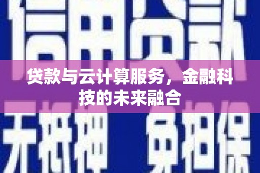 西双版纳贷款与云计算服务，金融科技的未来融合
