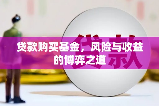 荆门贷款购买基金，风险与收益的博弈之道