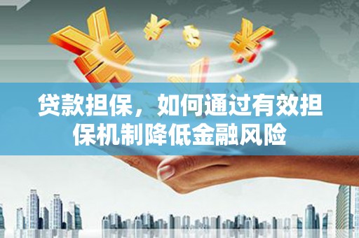 民勤贷款担保，如何通过有效担保机制降低金融风险