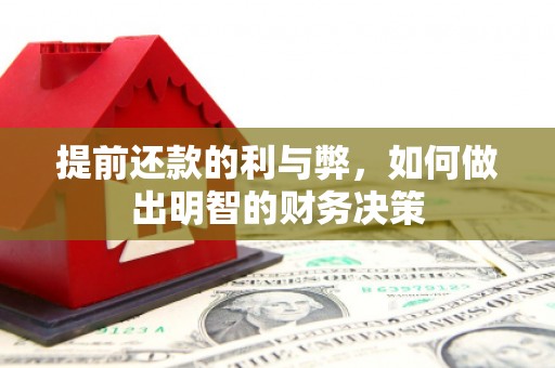黄平提前还款的利与弊，如何做出明智的财务决策