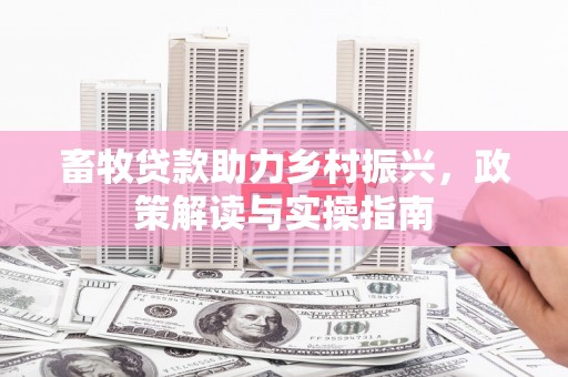遵化畜牧贷款助力乡村振兴，政策解读与实操指南