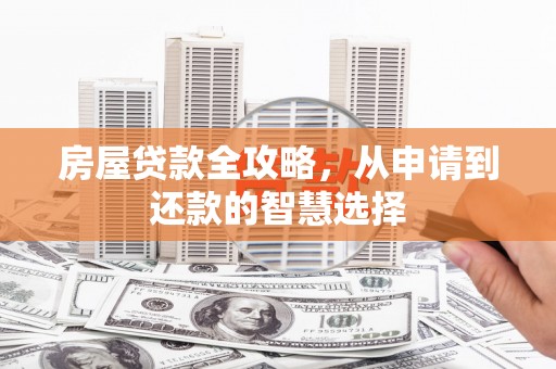 秦淮房屋贷款全攻略，从申请到还款的智慧选择