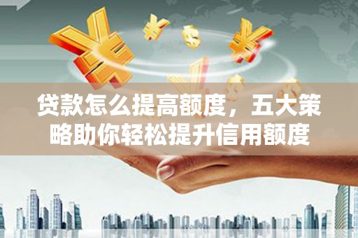 宁波贷款怎么提高额度，五大策略助你轻松提升信用额度