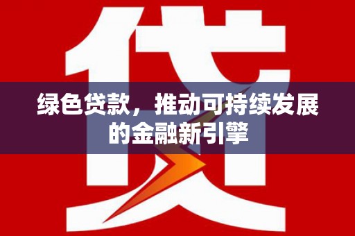 攸县绿色贷款，推动可持续发展的金融新引擎