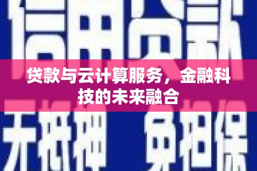 徽州贷款与云计算服务，金融科技的未来融合