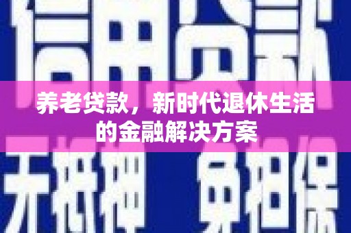 岳阳楼养老贷款，新时代退休生活的金融解决方案