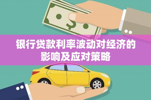 监利银行贷款利率波动对经济的影响及应对策略