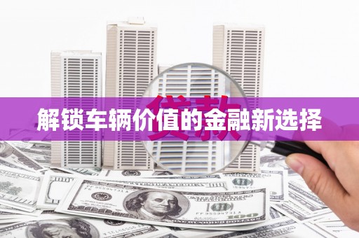 台东解锁车辆价值的金融新选择