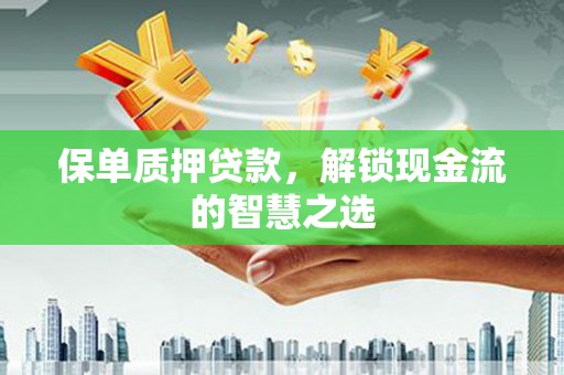 久治保单质押贷款，解锁现金流的智慧之选