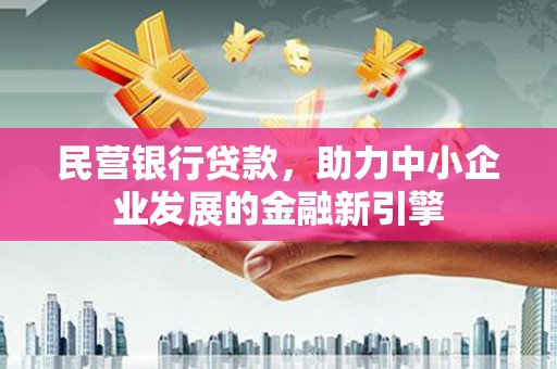 张北民营银行贷款，助力中小企业发展的金融新引擎