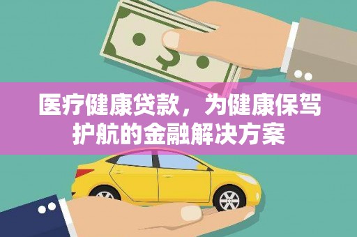 华龙医疗健康贷款，为健康保驾护航的金融解决方案