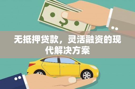 烈屿无抵押贷款，灵活融资的现代解决方案