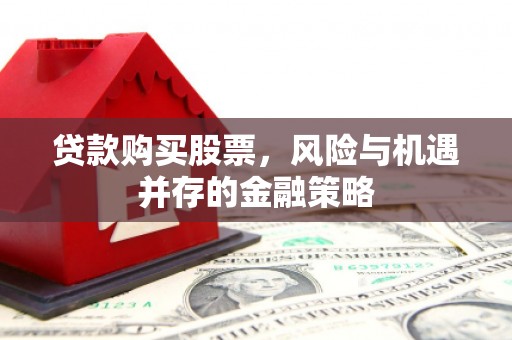 焦作贷款购买股票，风险与机遇并存的金融策略