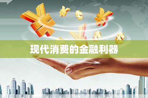 林州现代消费的金融利器
