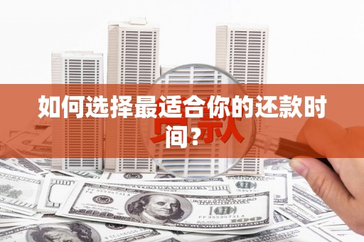 岳麓如何选择最适合你的还款时间？