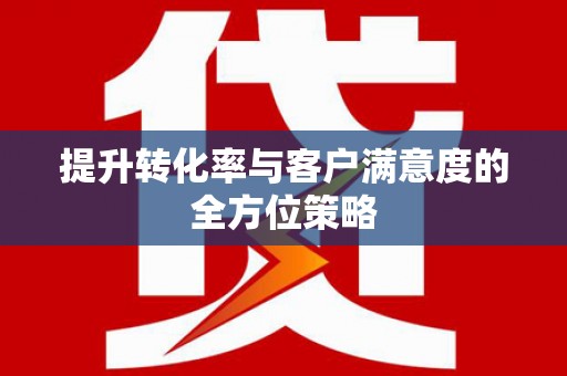 大兴安岭提升转化率与客户满意度的全方位策略