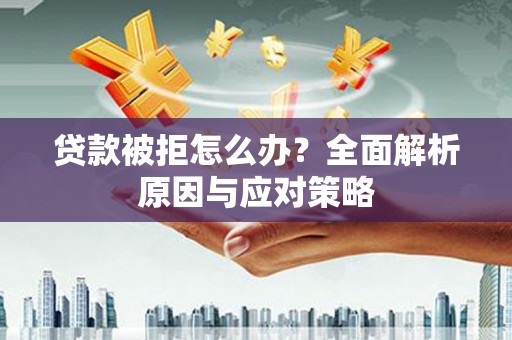 狮子贷款被拒怎么办？全面解析原因与应对策略