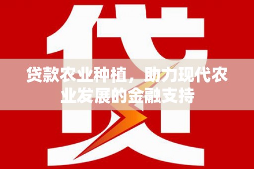 团风贷款农业种植，助力现代农业发展的金融支持