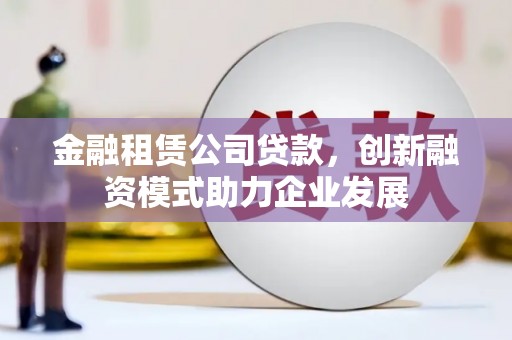 双溪金融租赁公司贷款，创新融资模式助力企业发展